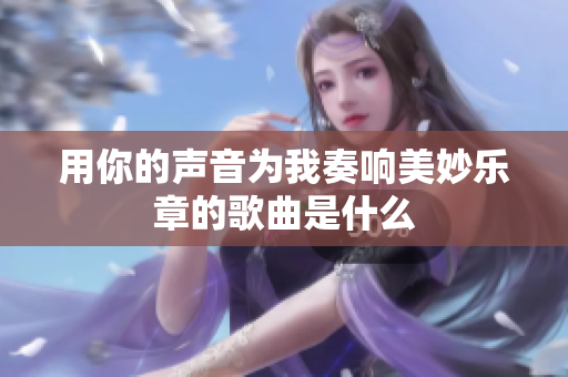 用你的声音为我奏响美妙乐章的歌曲是什么