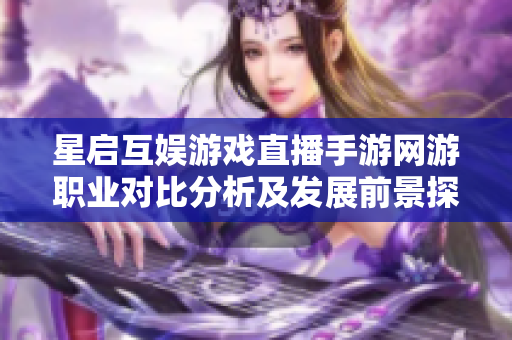 星启互娱游戏直播手游网游职业对比分析及发展前景探讨