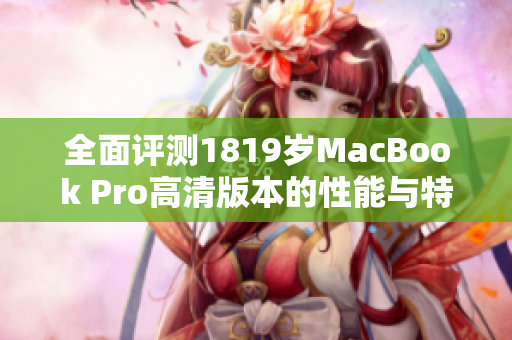 全面评测1819岁MacBook Pro高清版本的性能与特点