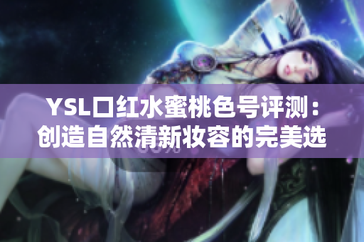 YSL口红水蜜桃色号评测：创造自然清新妆容的完美选择