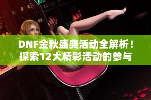 DNF金秋盛典活动全解析！探索12大精彩活动的参与价值