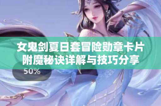 女鬼剑夏日套冒险勋章卡片附魔秘诀详解与技巧分享