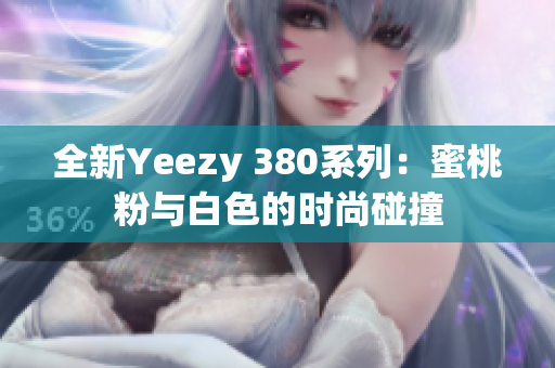 全新Yeezy 380系列：蜜桃粉与白色的时尚碰撞