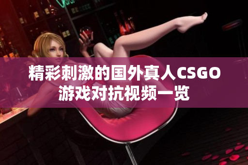 精彩刺激的国外真人CSGO游戏对抗视频一览