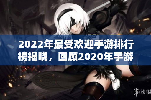 2022年最受欢迎手游排行榜揭晓，回顾2020年手游潮流变化