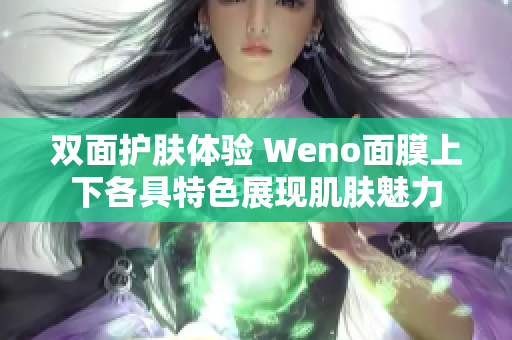 双面护肤体验 Weno面膜上下各具特色展现肌肤魅力