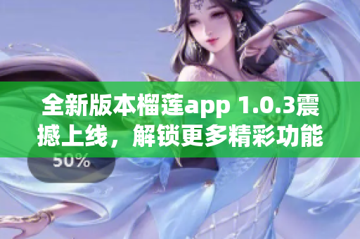 全新版本榴莲app 1.0.3震撼上线，解锁更多精彩功能