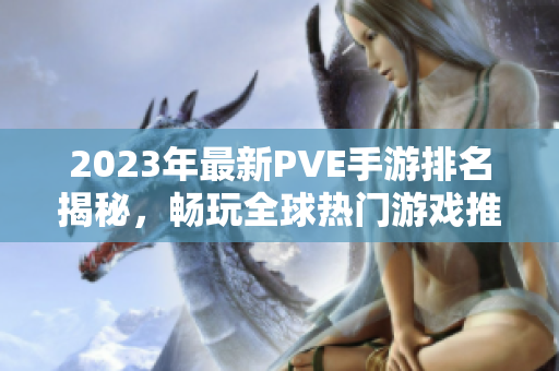 2023年最新PVE手游排名揭秘，畅玩全球热门游戏推荐