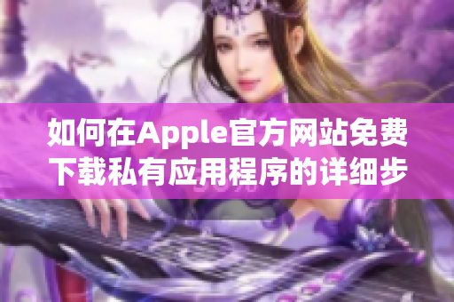 如何在Apple官方网站免费下载私有应用程序的详细步骤