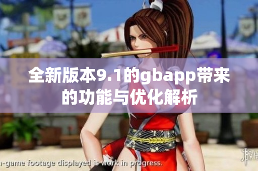 全新版本9.1的gbapp带来的功能与优化解析