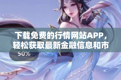 下载免费的行情网站APP，轻松获取最新金融信息和市场动态