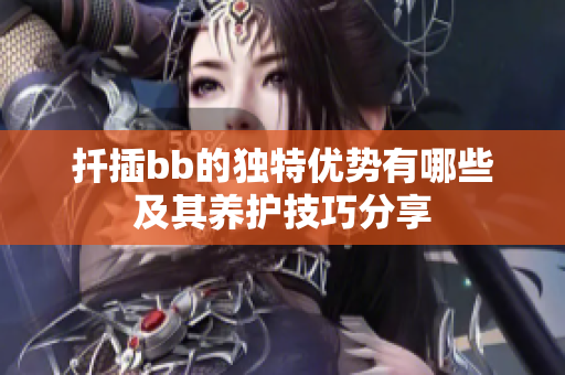 扦插bb的独特优势有哪些及其养护技巧分享