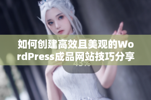 如何创建高效且美观的WordPress成品网站技巧分享