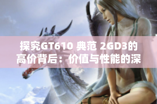 探究GT610 典范 2GD3的高价背后：价值与性能的深入分析