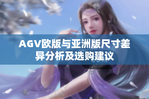 AGV欧版与亚洲版尺寸差异分析及选购建议