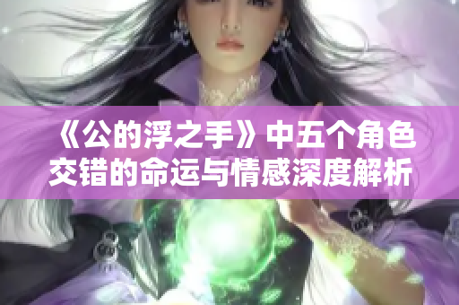 《公的浮之手》中五个角色交错的命运与情感深度解析