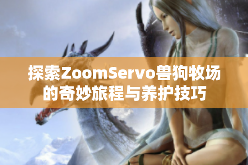 探索ZoomServo兽狗牧场的奇妙旅程与养护技巧