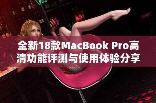 全新18款MacBook Pro高清功能评测与使用体验分享