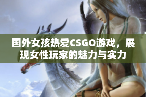 国外女孩热爱CSGO游戏，展现女性玩家的魅力与实力