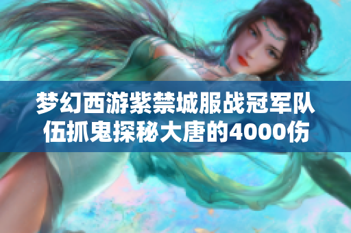 梦幻西游紫禁城服战冠军队伍抓鬼探秘大唐的4000伤害潜力