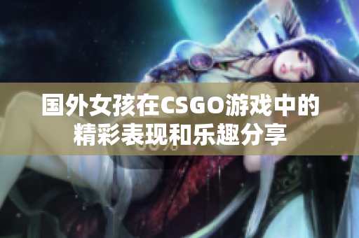 国外女孩在CSGO游戏中的精彩表现和乐趣分享