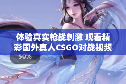 体验真实枪战刺激 观看精彩国外真人CSGO对战视频