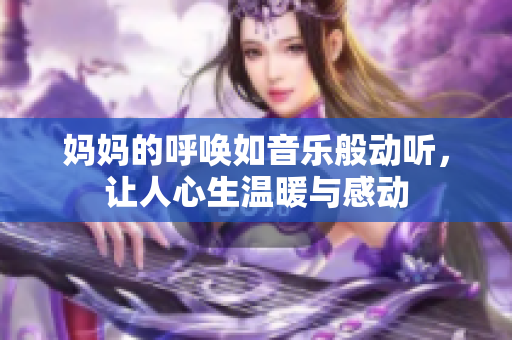 妈妈的呼唤如音乐般动听，让人心生温暖与感动