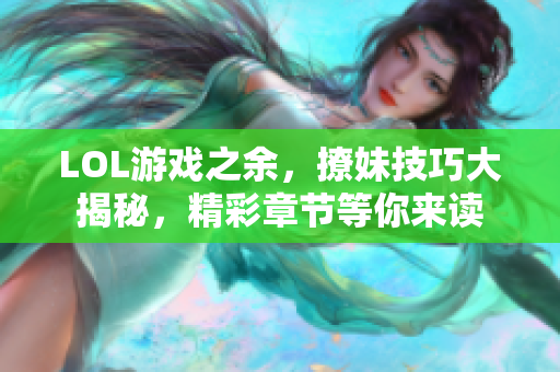 LOL游戏之余，撩妹技巧大揭秘，精彩章节等你来读