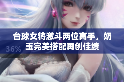 台球女将激斗两位高手，奶玉完美搭配再创佳绩