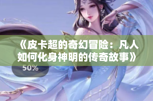 《皮卡超的奇幻冒险：凡人如何化身神明的传奇故事》