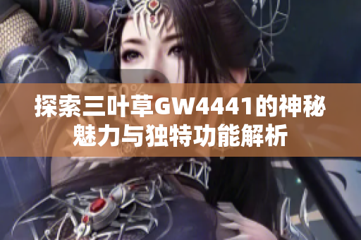 探索三叶草GW4441的神秘魅力与独特功能解析