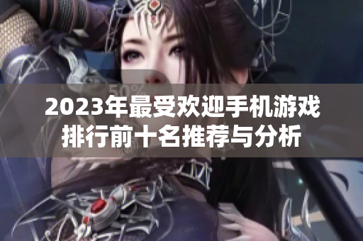 2023年最受欢迎手机游戏排行前十名推荐与分析