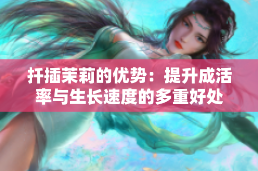 扦插茉莉的优势：提升成活率与生长速度的多重好处