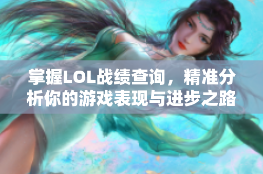 掌握LOL战绩查询，精准分析你的游戏表现与进步之路