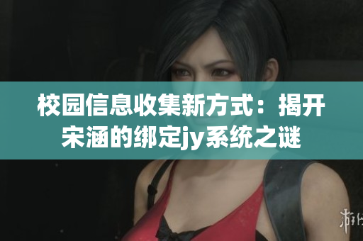 校园信息收集新方式：揭开宋涵的绑定jy系统之谜