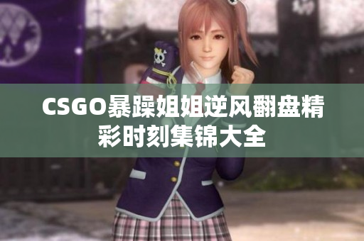 CSGO暴躁姐姐逆风翻盘精彩时刻集锦大全