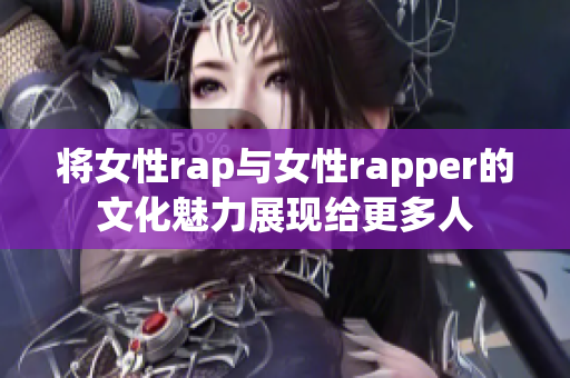 将女性rap与女性rapper的文化魅力展现给更多人