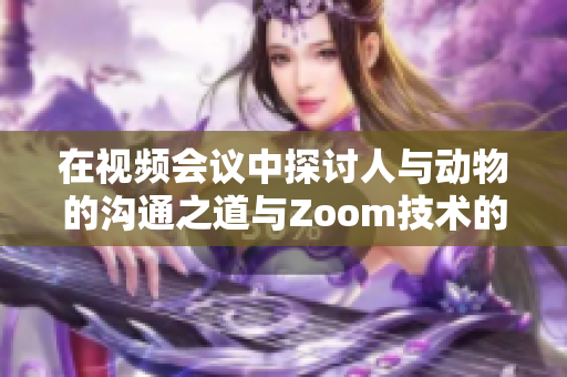 在视频会议中探讨人与动物的沟通之道与Zoom技术的结合