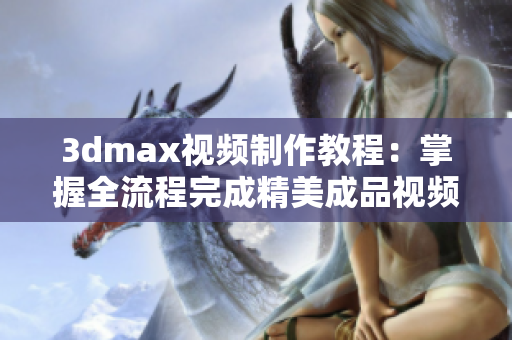 3dmax视频制作教程：掌握全流程完成精美成品视频