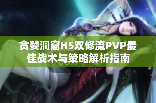 贪婪洞窟H5双修流PVP最佳战术与策略解析指南