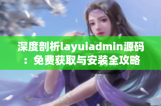 深度剖析layuiadmin源码：免费获取与安装全攻略