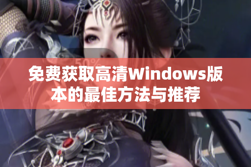 免费获取高清Windows版本的最佳方法与推荐