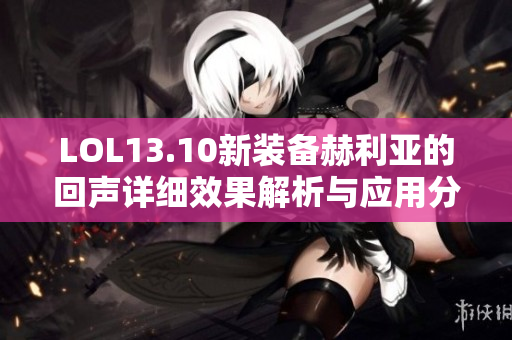 LOL13.10新装备赫利亚的回声详细效果解析与应用分析