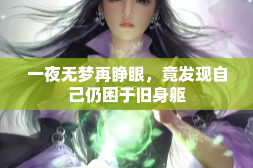 一夜无梦再睁眼，竟发现自己仍困于旧身躯