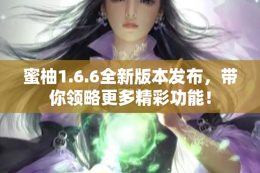 蜜柚1.6.6全新版本发布，带你领略更多精彩功能！