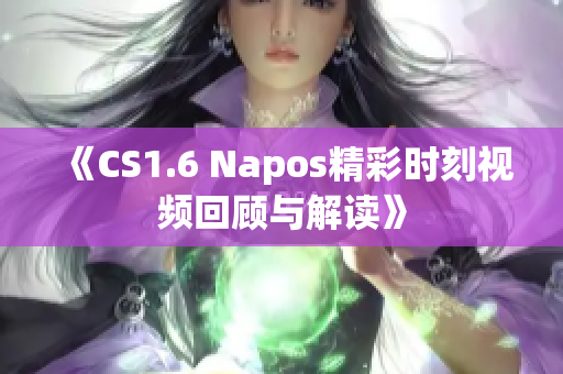 《CS1.6 Napos精彩时刻视频回顾与解读》