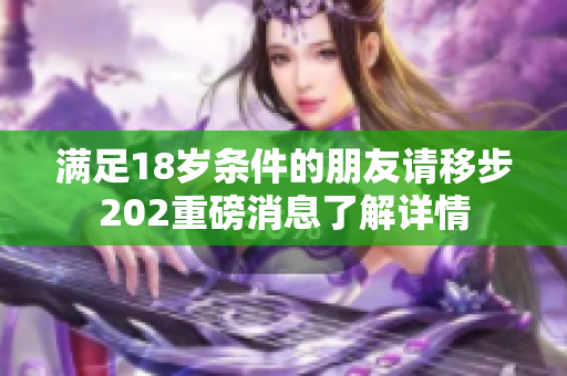 满足18岁条件的朋友请移步202重磅消息了解详情