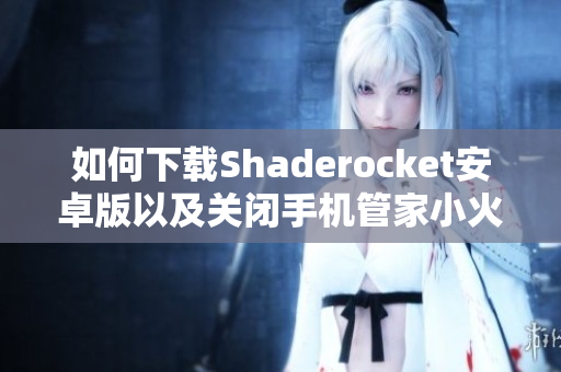 如何下载Shaderocket安卓版以及关闭手机管家小火箭的方法