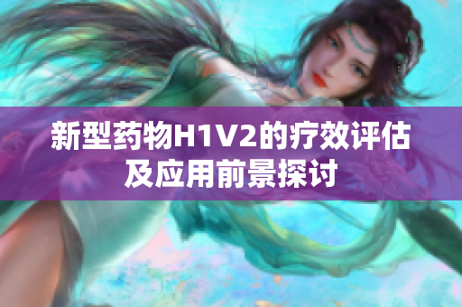 新型药物H1V2的疗效评估及应用前景探讨