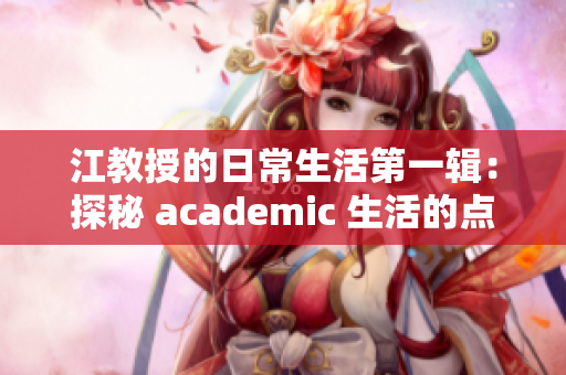 江教授的日常生活第一辑：探秘 academic 生活的点滴与乐趣